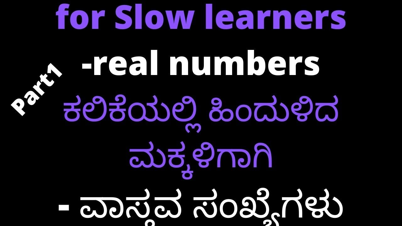 Real numbers-only for slow learners|ಕಲಿಕೆಯಲ್ಲಿ ಹಿಂದುಳಿದ ಮಕ್ಕಳಿಗಾಗಿ- ವಾಸ್ತವ ಸಂಖ್ಯೆಗಳು
