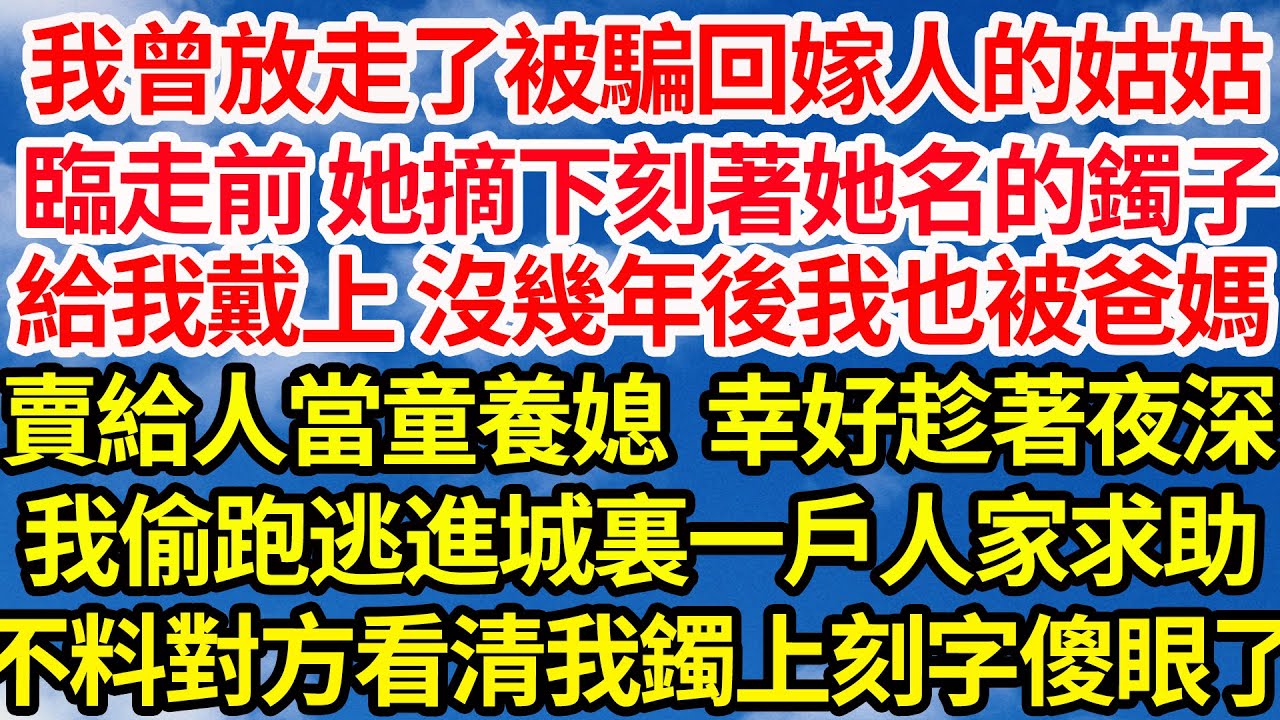 我曾放走了被騙回嫁人的姑姑，臨走前她摘下刻著她名的鐲子給我戴上，沒幾年後我也被爸媽賣給了別人當童養媳，幸好趁著夜深我偷跑逃進了城裏一戶人家求助，不料當對方看清我鐲上刻字後當場傻眼了||笑看人生情感生活