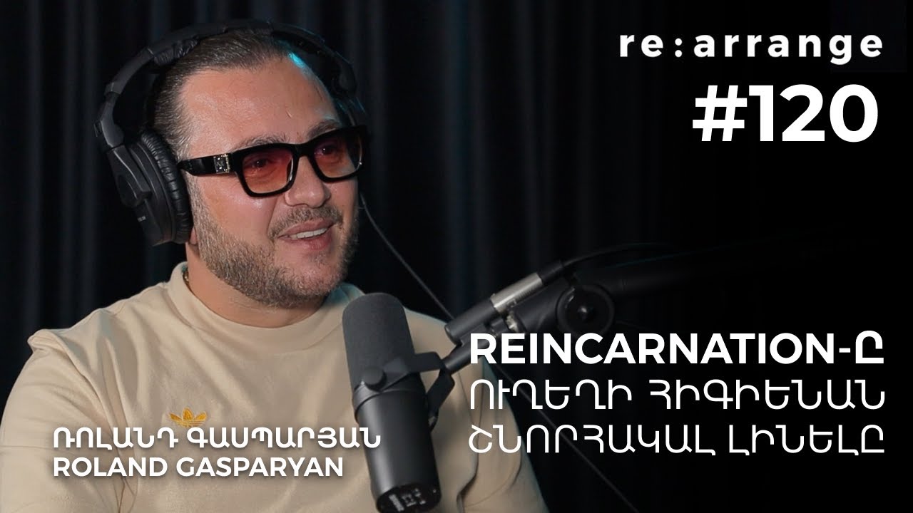 Rearrange #120 Ռոլանդ Գասպարյան - «Reincarnation»-ը, ուղեղի հիգիենան, շնորհակալ լինելը