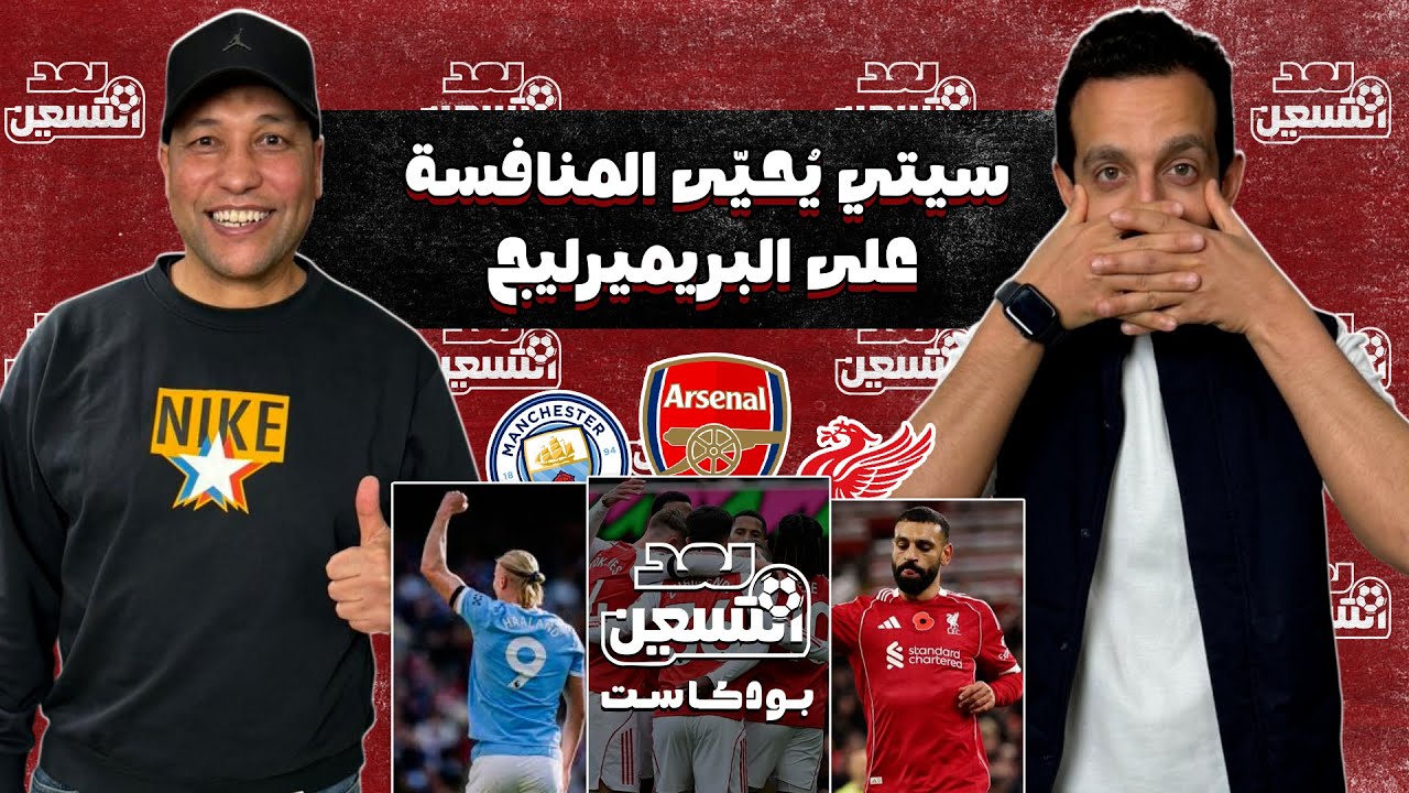 ليفربول يُعيد سيتي للمنافسه وآرسنال يواصل.. قراءة مختلفة لكبار إنجلترا مع كابتن ياسر الشنواني