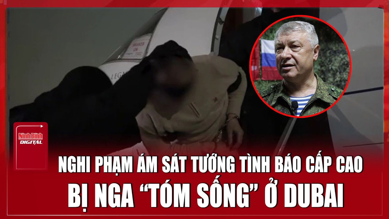 Nóng: Tướng tình báo Nga bị ám sát, Moscow nổi giận  truy sát “tóm sống” ở Dubai| Ninh Bình Digital