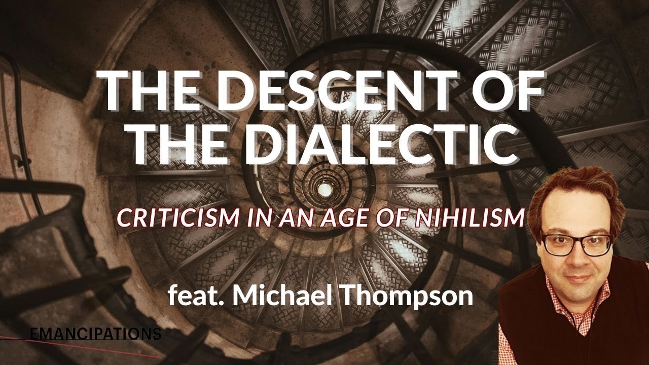 The Descent of the Dialectic: Criticism in an Age of Nihilism (feat. Michael J. Thompson)