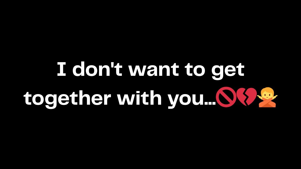 I don't want to get together with you...🚫💔🙅