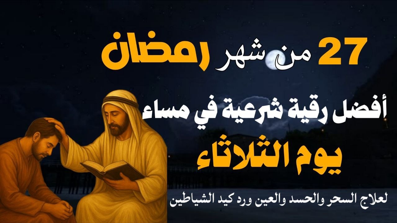 أفضل رقية شرعية في مساء يوم الثلاثاء 27 من شهر رمضان لعلاج الحسد والسحر والعين وتحصين البيت والأولاد