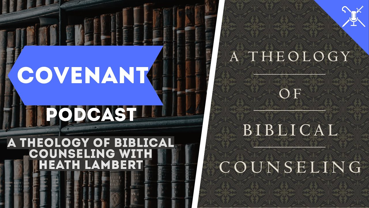 A Theology of Biblical Counseling with Heath Lambert | Covenant Podcast