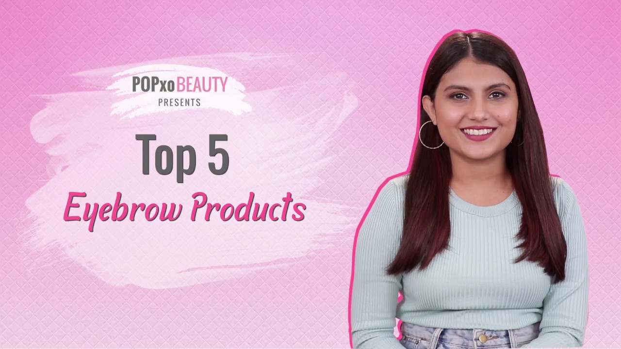 Top 5 Eyebrow Products - POPxo Beauty