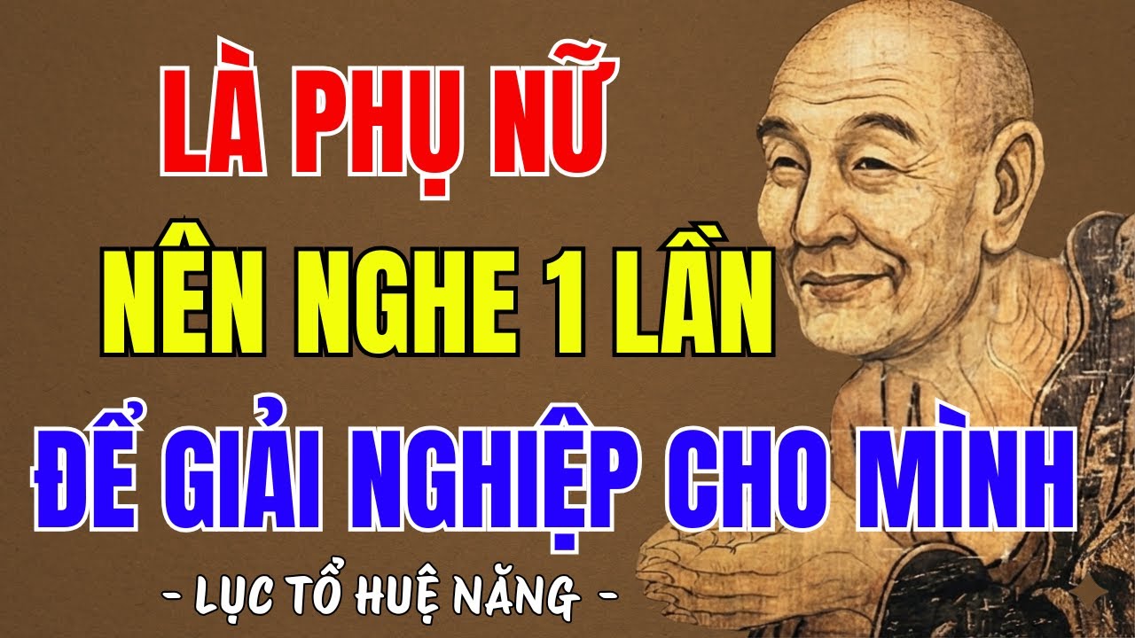 LỤC TỔ HUỆ NĂNG - Là phụ nữ muốn giải nghiệp dứt khổ đau, hãy nghe bài này gấp, rất hay
