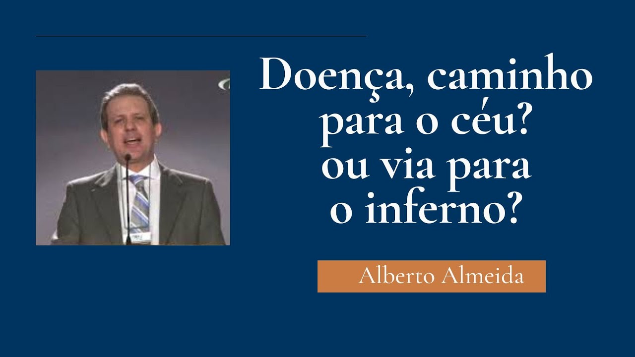 Doença, caminho para o céu? ou via para o inferno? - Alberto Almeida