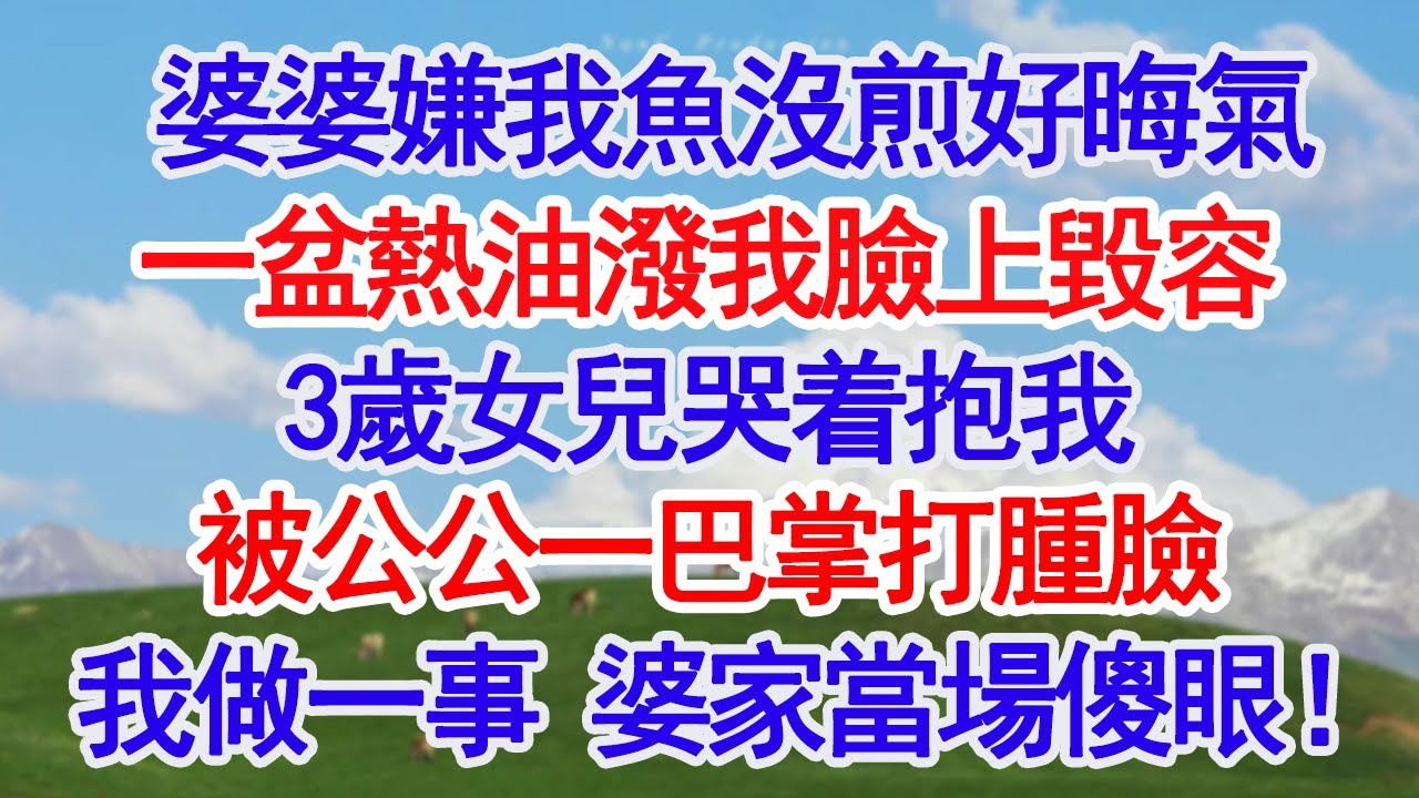 除夕夜，婆婆嫌我魚沒煎好晦氣，一盆熱油潑我臉上毀容，3歲女兒哭着抱我，被公公一巴掌打腫臉，怒罵：野種，賠錢貨，打死活該，老公沉默，我做一事，婆家傻眼！#深夜淺讀 #故事分享 #人生感悟 #情感