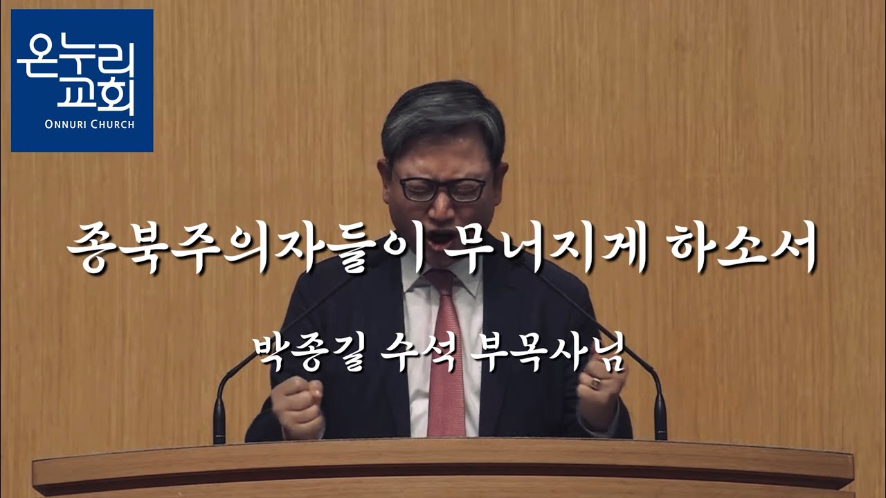 종북주의자들이 무너지게 하소서. 온누리교회 박종길 수석 부목사님.