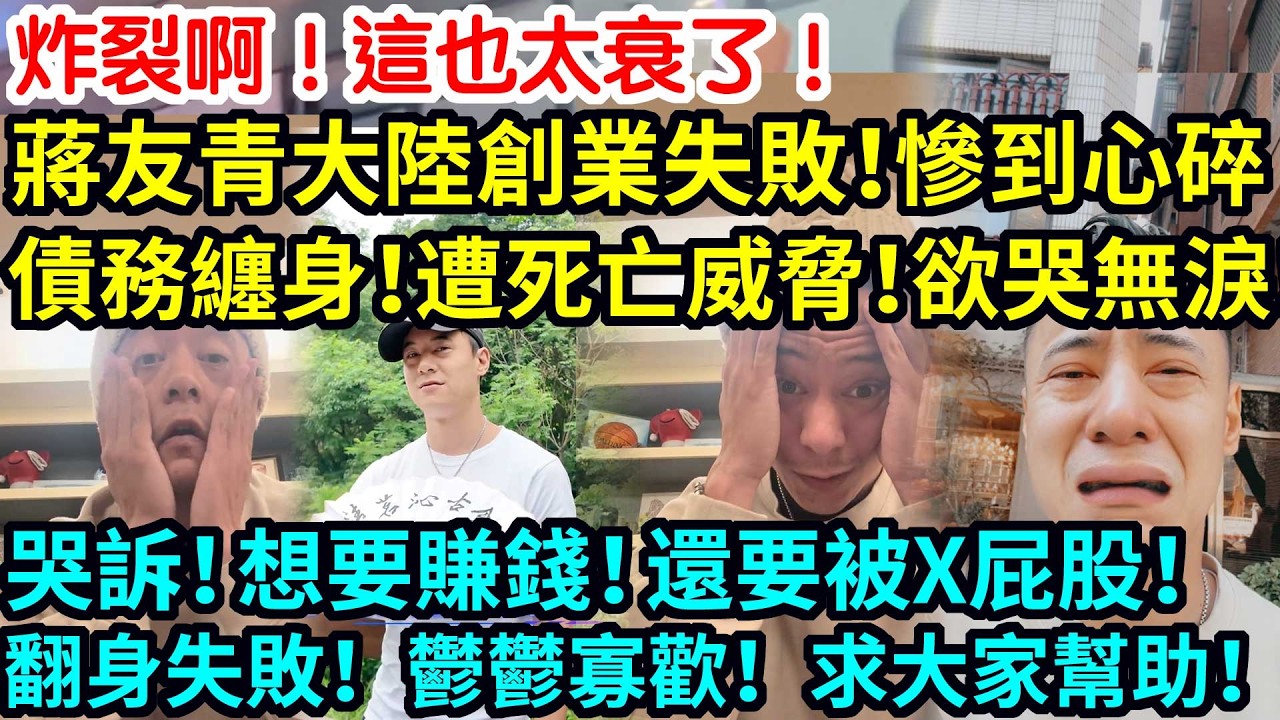 炸裂啊！這也太衰了！蔣友青大陸創業失敗！慘到心碎！債務纏身！遭死亡威脅！欲哭無淚！哭訴！想要賺錢！還要被X屁股！翻身失敗！鬱鬱寡歡！求大家幫助！