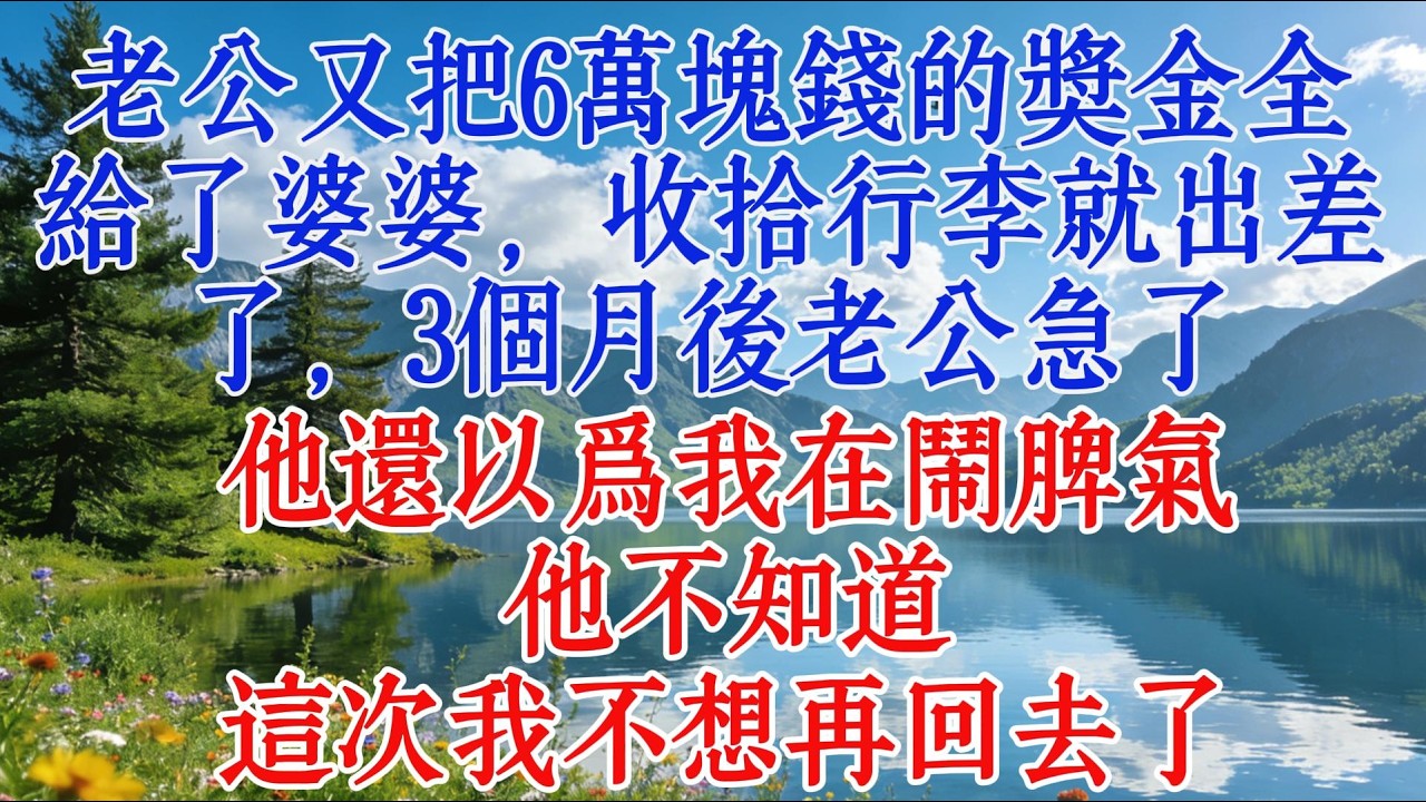 老公又把6萬塊錢的獎金全給了婆婆，收拾行李就出差了，3個月後老公急了，他還以爲我在鬧脾氣，他不知道，這次我不想再回去了#婆媳 #情感 #故事
