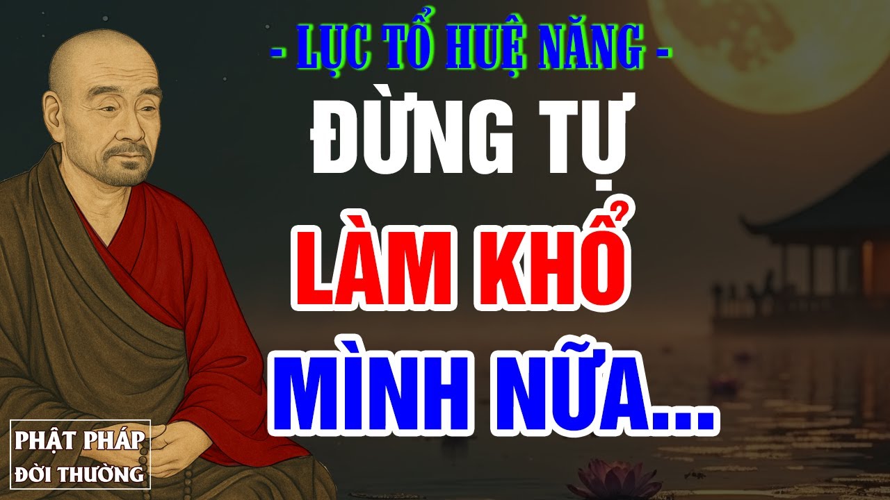 Lục Tổ Huệ Năng | Vì Sao Ta Hay Tự Làm Khổ Mình – Câu Trả Lời Lại Rất Đơn Giản
