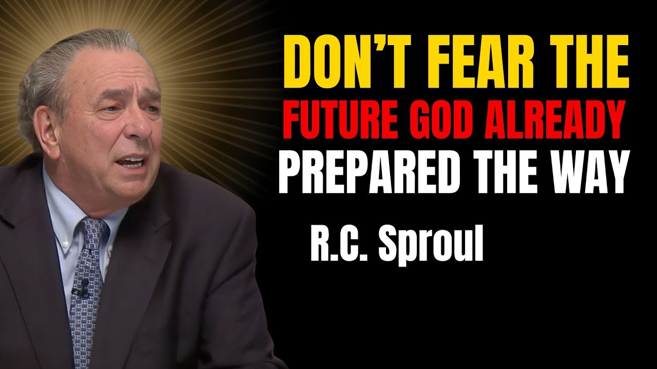 Don’t Fear The Future — God Already Prepared The Way | R.c. Sproul Reformed Theology