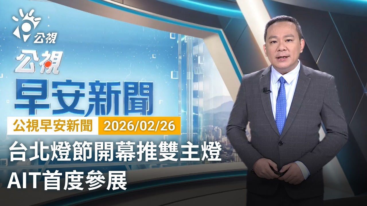 20260226 公視早安新聞 （無網路版權內容除外）完整版｜台北燈節開幕推雙主燈 AIT首度參展