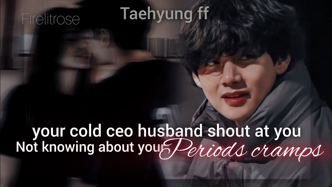 [taehyung ff] •When your cold ceo husband shout at you not knowing about your periods cramps•