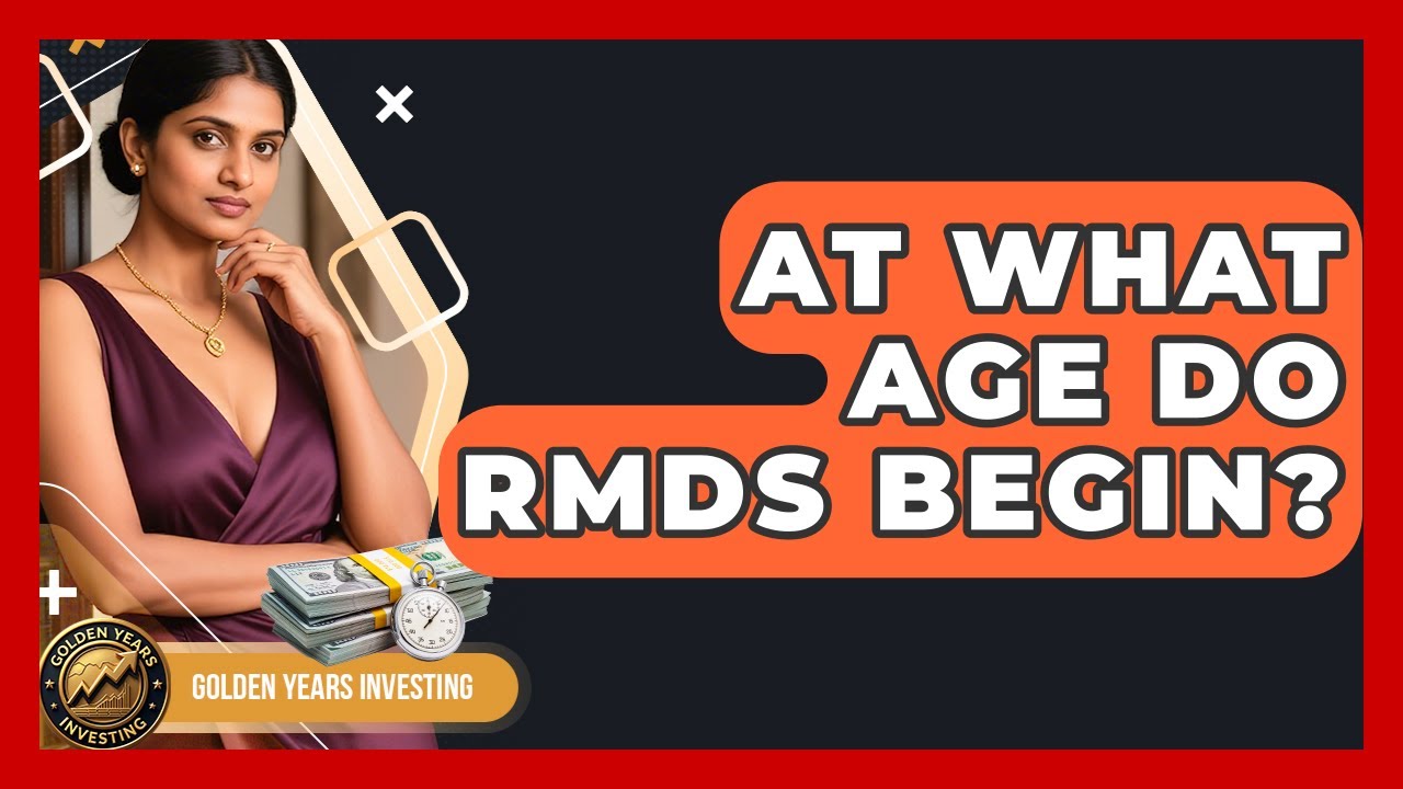 At What Age Do RMDs Begin? - Golden Years Investing