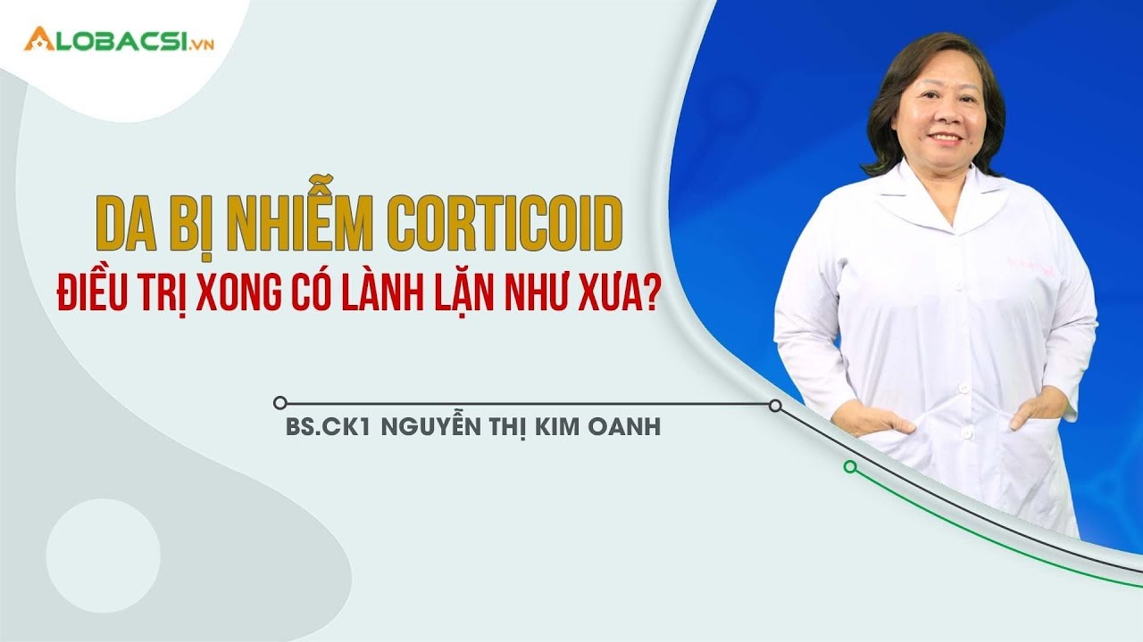 Da bị nhiễm Corticoid, điều trị xong có lành lặn như xưa? BS.CK1 Nguyễn Thị Kim Oanh