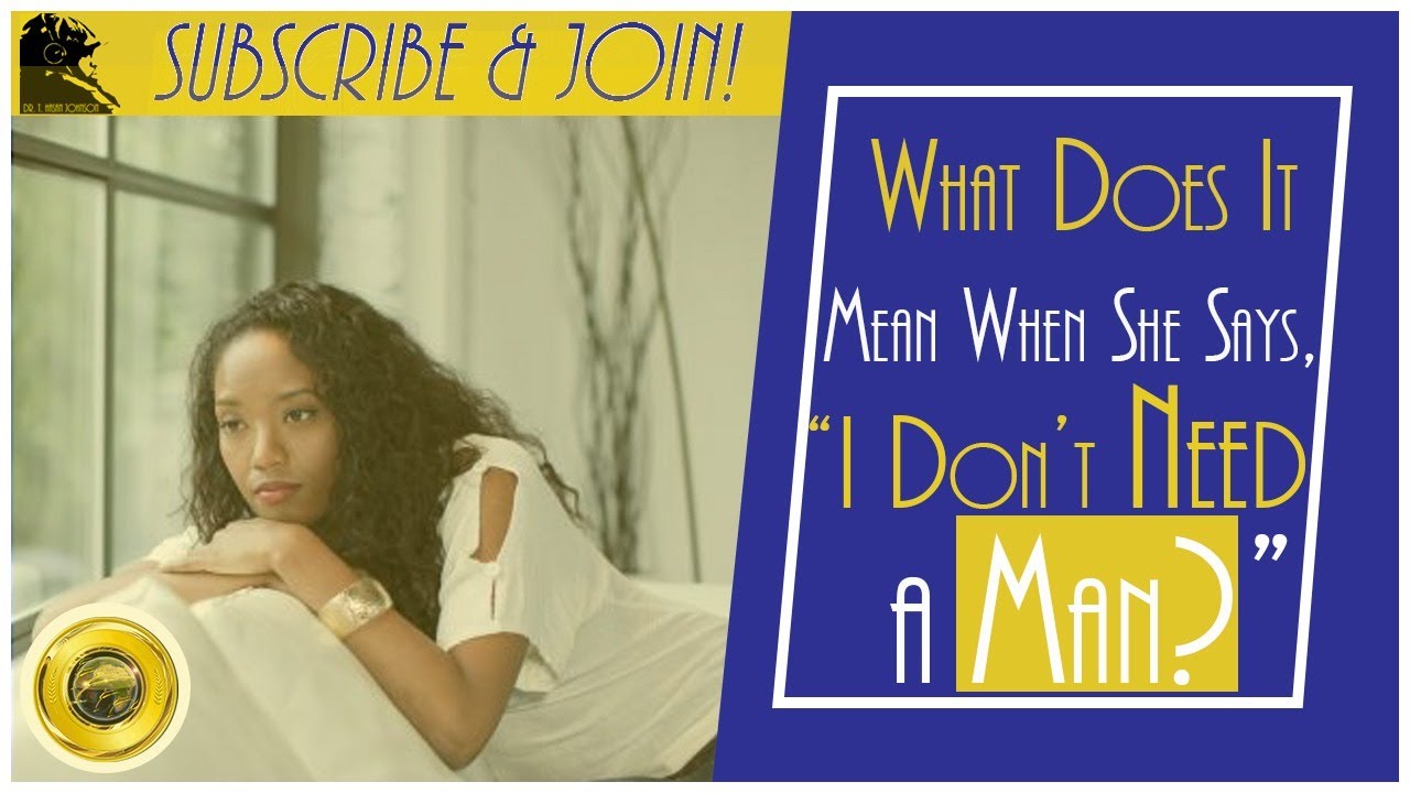 What Does It Mean When She Says, “I Don’t Need A Man?” (ft. BGS IBMOR)