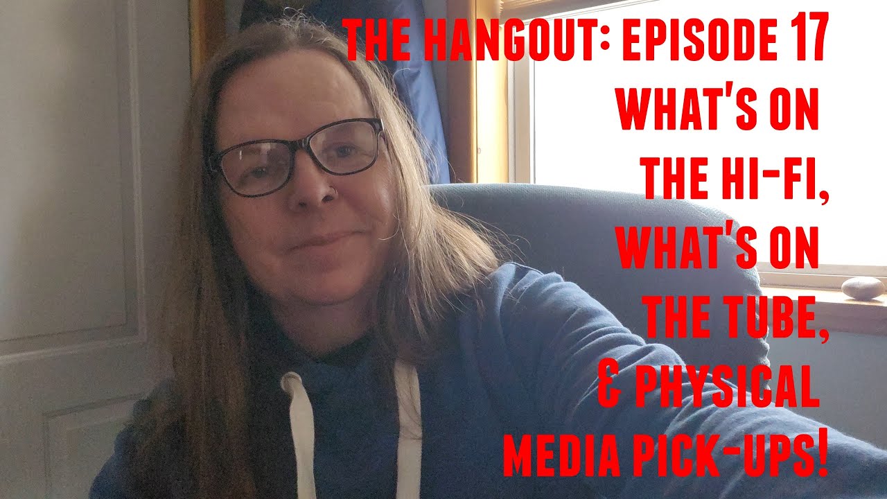 The Hangout: Episode 17 (What I Watched This Week, What's On The Hi-Fi, Physical Media Pick-Ups)