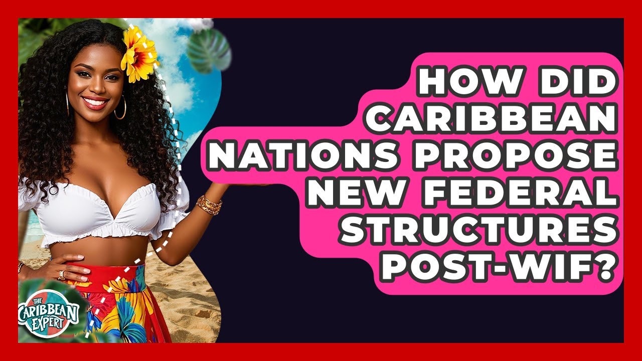 How Did Caribbean Nations Propose New Federal Structures post-WIF? - The Caribbean Expert
