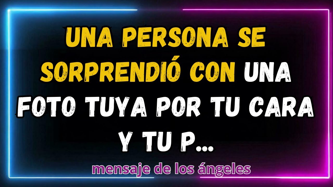 Una persona se sorprendió con una foto tuya por tu cara y tu p...mensaje de los ángeles