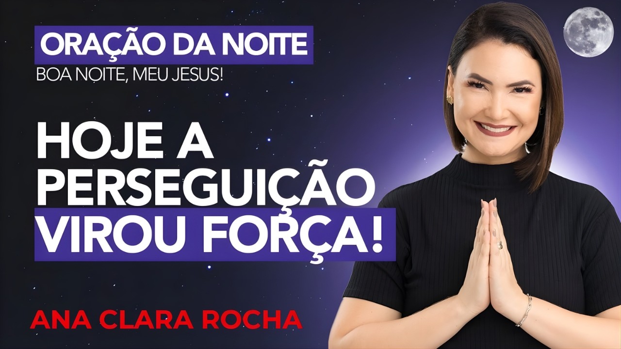 ORAÇÃO DA NOITE DE HOJE - 20 DE FEVEREIRO - HOJE A PERSEGUIÇÃO VIROU FORÇA! -  Ana Clara Rocha