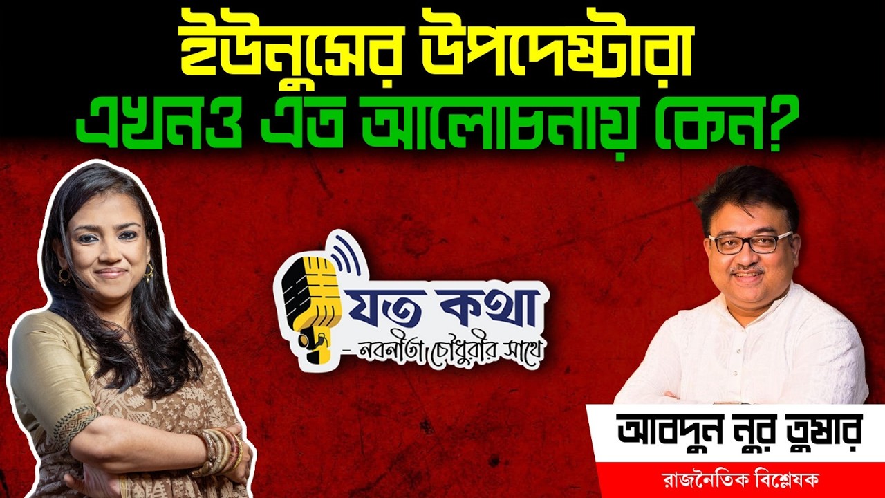 ইউনুসের উপদেষ্টারা এখনও এত আলোচনায় কেন?- রাজনৈতিক বিশ্লেষক আব্দুন নূর তুষার।। Nobonita Chowdhury