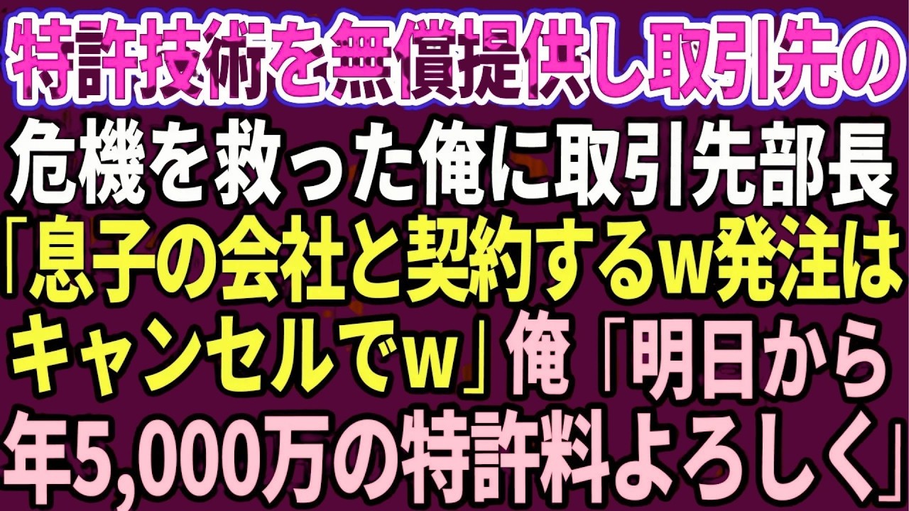 【スカッと】特許技術を無償提供して取引先の危機を救った俺に取引先新部長「息子の会社と契約するw発注はキャンセルでw」俺「では明日から年5,000万の特許料よろしく」「え？」【感動する話】【総集編】