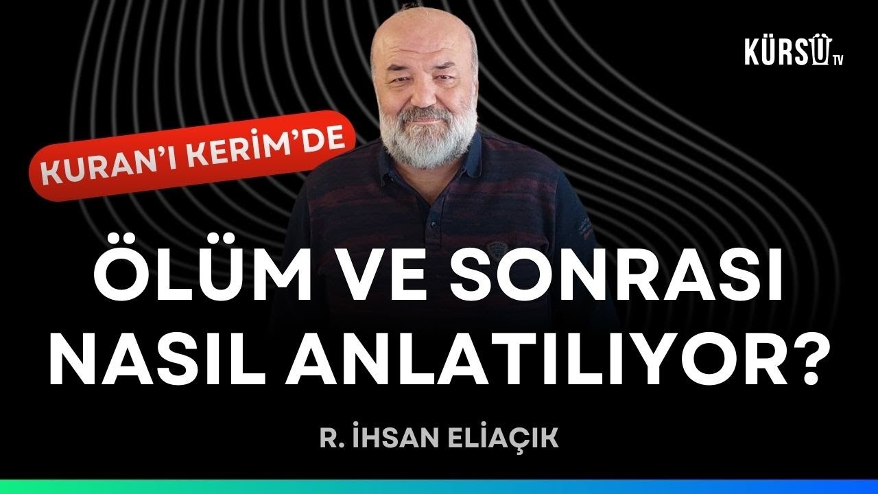 ÖLDÜKTEN SONRA NE OLUYOR? KURANDA ÖLÜM VE SONRASINDA NELER ANLATILIYOR? İHSAN ELİAÇIK ANLATIYOR