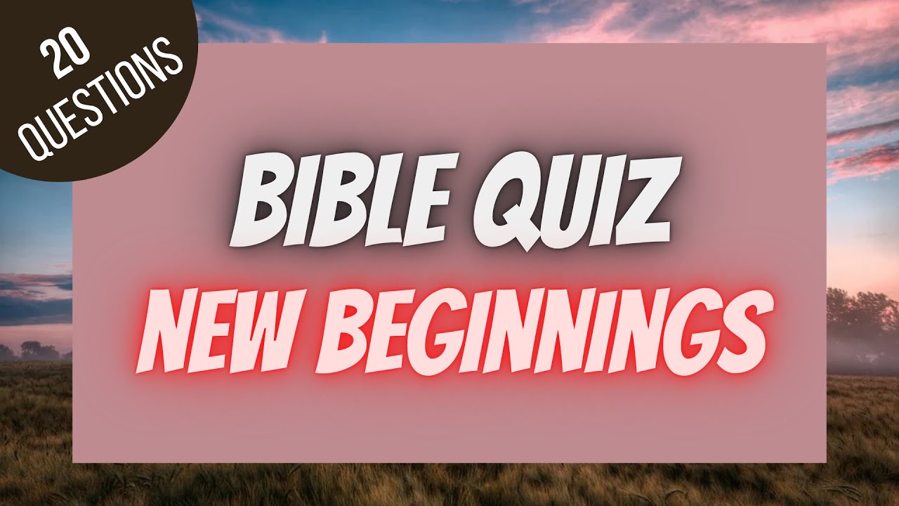 New Beginnings Bible Quiz | BIBLE QUIZ
