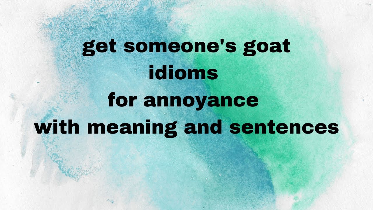 get someone's goat/idioms for annoyance with meaning and sentences