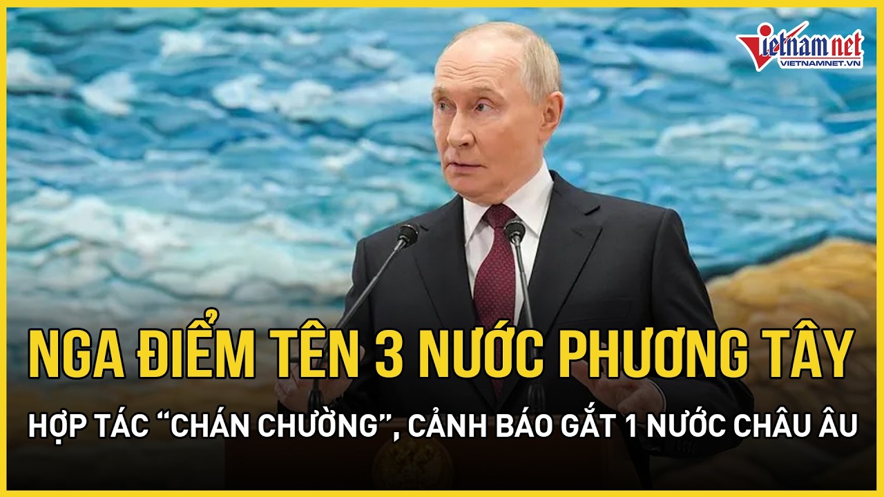Nga điểm tên 3 nước phương Tây hợp tác “chán chường”, cảnh báo gắt 1 nước châu Âu | VietNamNet