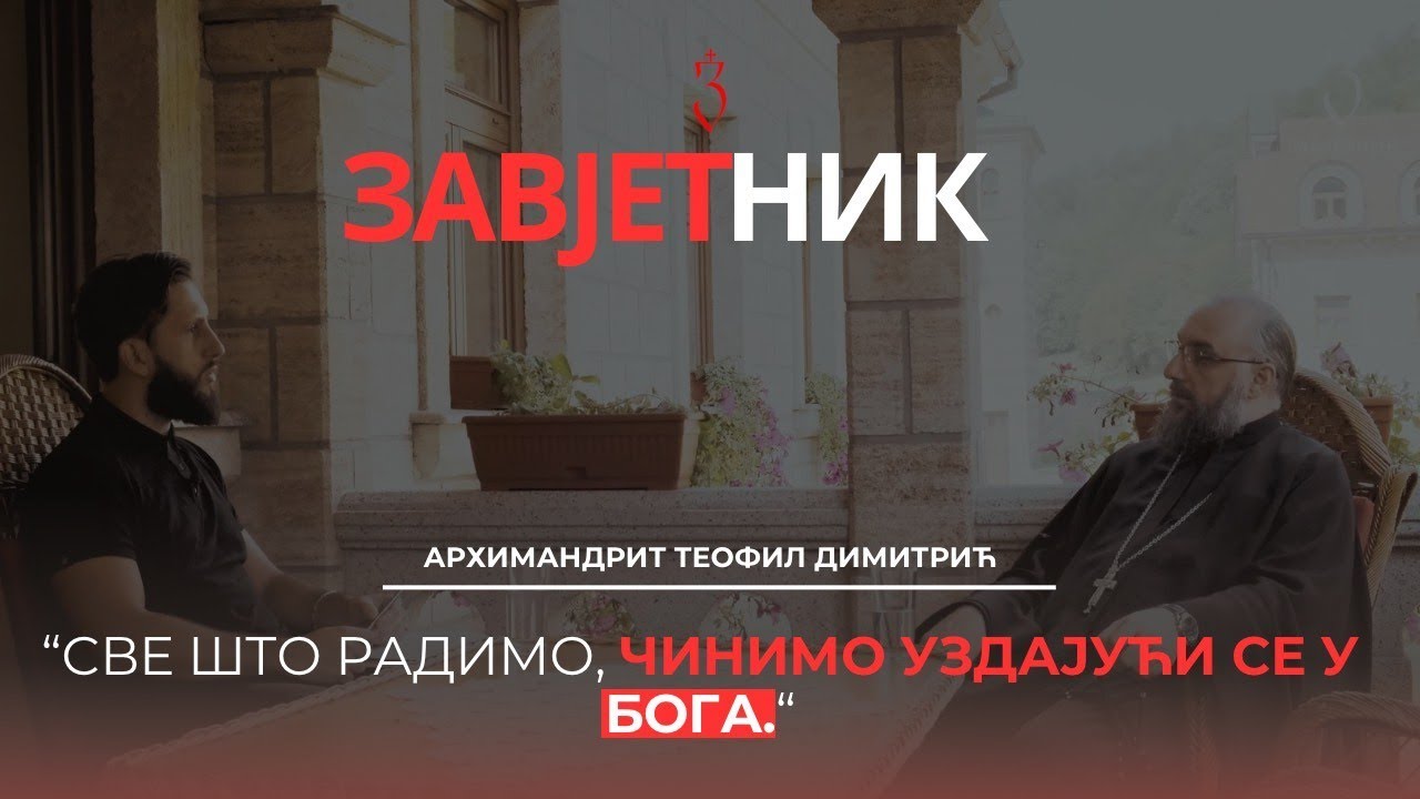 Arhimandrit Teofil Dimitrić | SVE ŠTO RADIMO, ČINIMO UZDAJUĆI SE U BOGA | ZAVJETNIK 