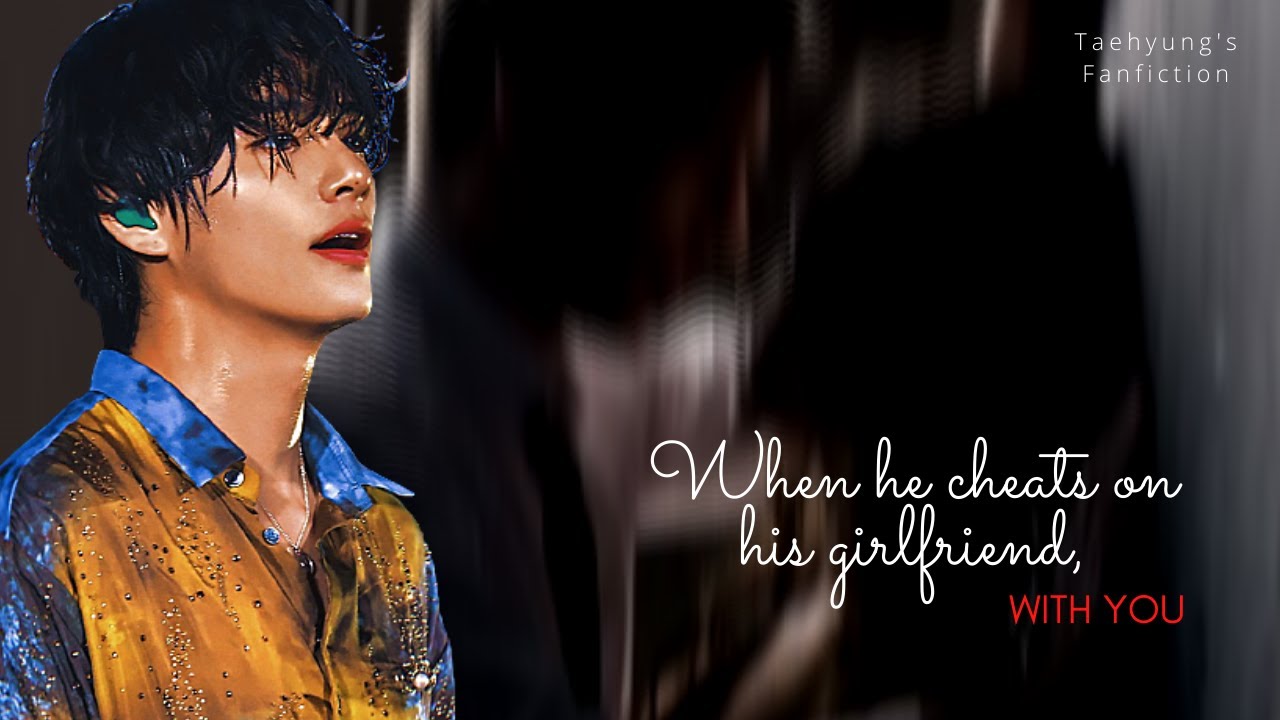 𝐰𝐡𝐞𝐧 𝐡𝐞 𝐜𝐡𝐞𝐚𝐭𝐬 𝐨𝐧 𝐡𝐢𝐬 𝐠𝐢𝐫𝐥𝐟𝐫𝐢𝐞𝐧𝐝 𝐰𝐢𝐭𝐡 ʏᴏᴜ || Taehyung FF (1/2) [𝐫𝐞𝐪𝐮𝐞𝐬𝐭𝐞𝐝]