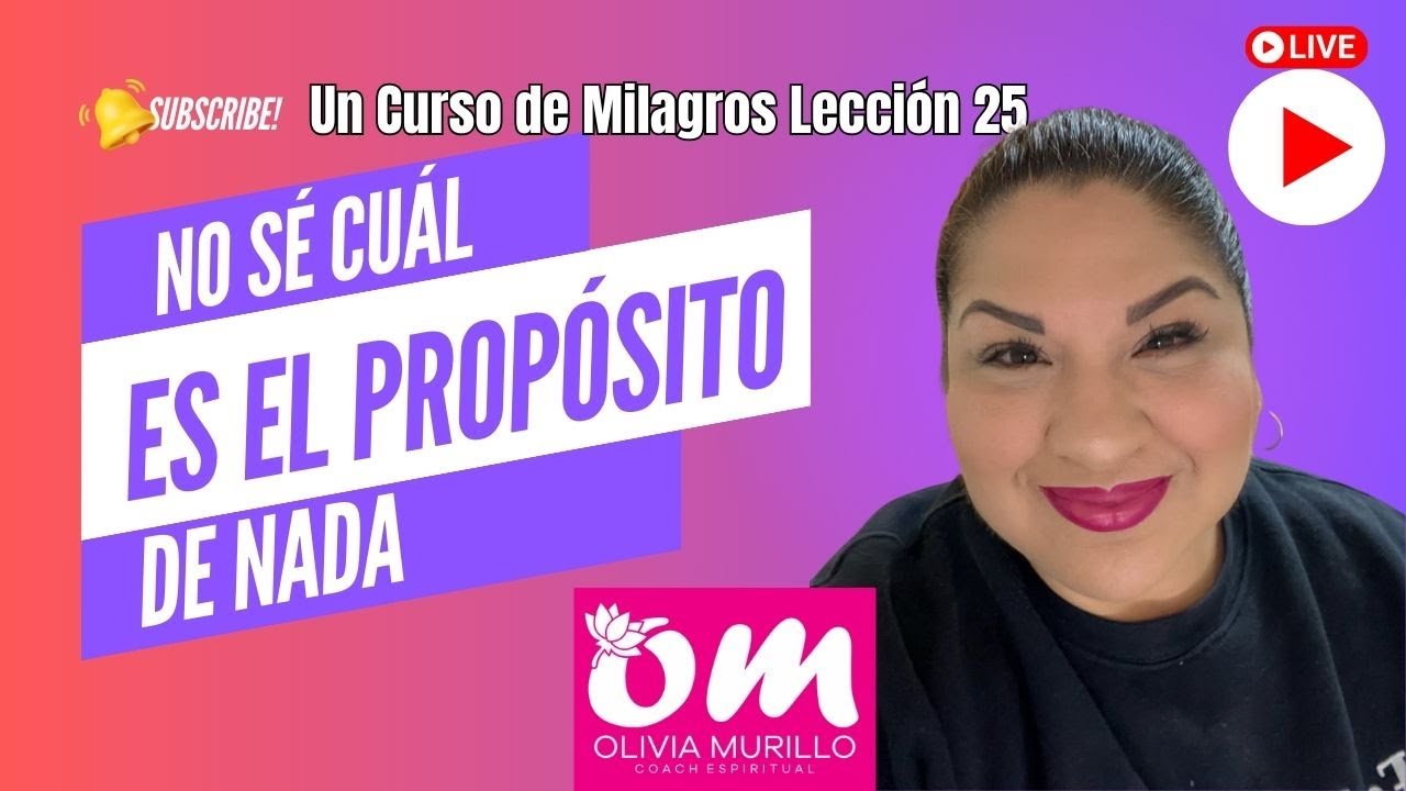 LECCIÓN 25 No sé cuál es el propósito de nada. UN CURSO DE MILAGROS CON OLIVIA MURILLO