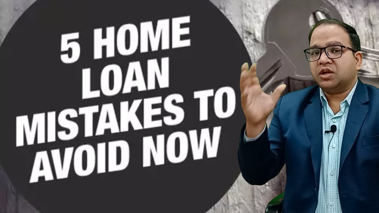 5 Home Loan Mistakes to avoid now