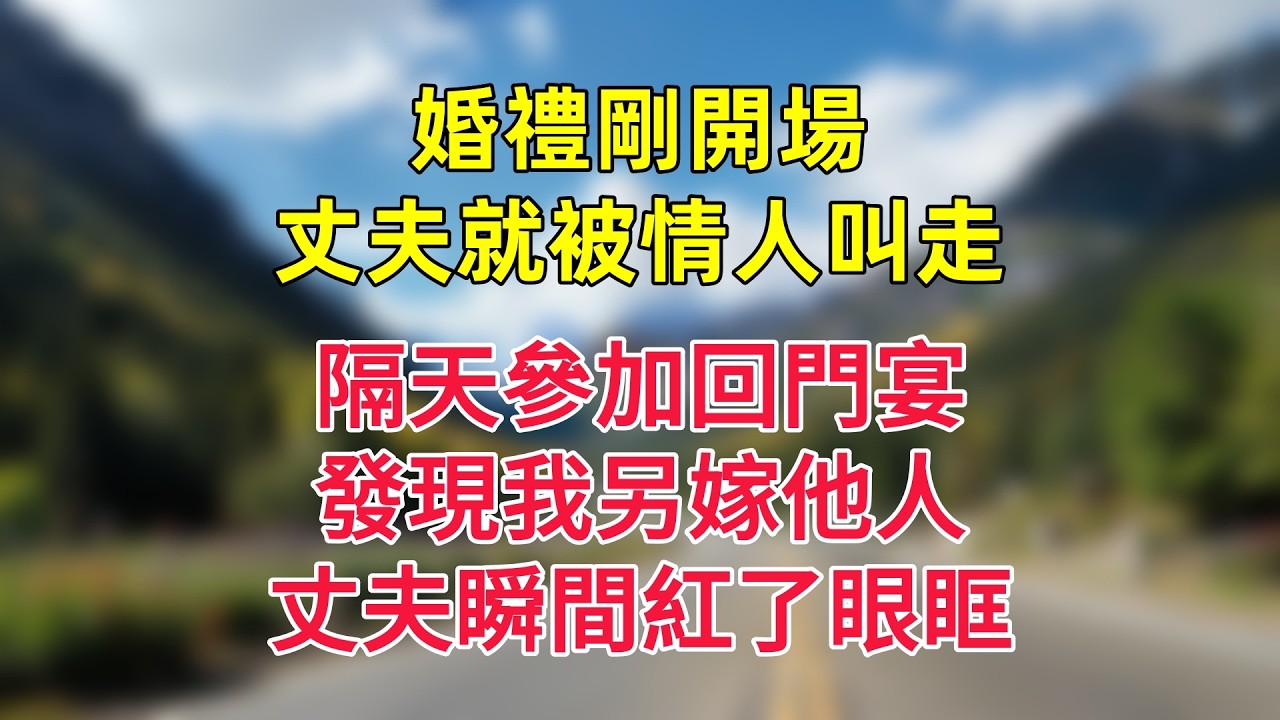 婚禮剛開場，丈夫就被情人叫走，隔天參加回門宴，發現我另嫁他人，丈夫瞬間紅了眼眶