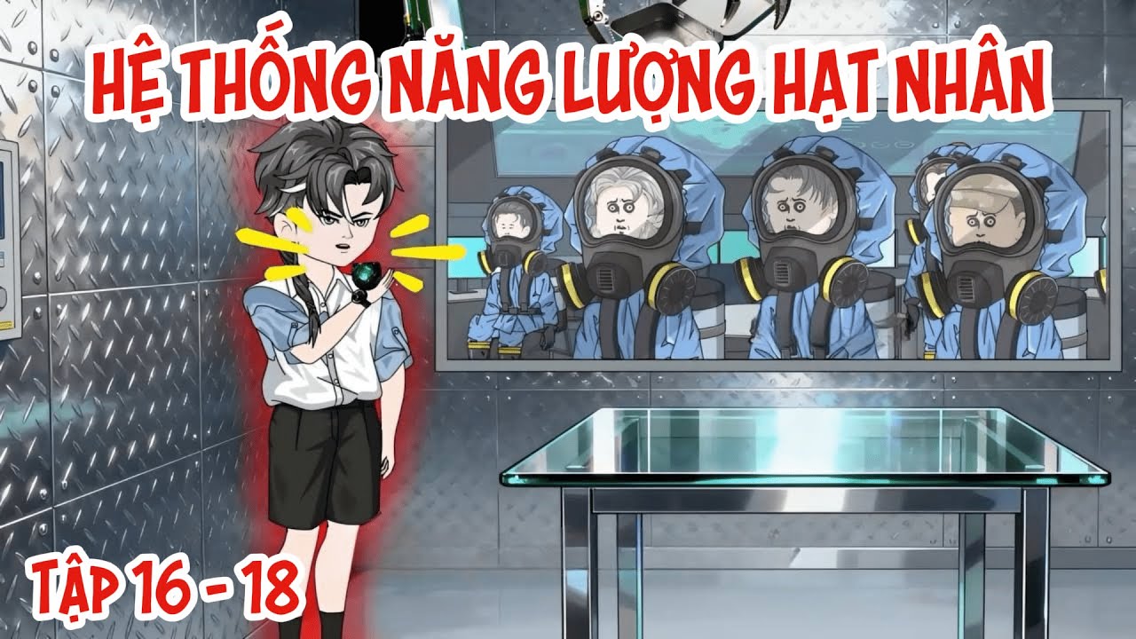 Tập 16 - 18 | Hệ Thống Năng Lượng Hạt Nh&acirc;n | SoupSoup