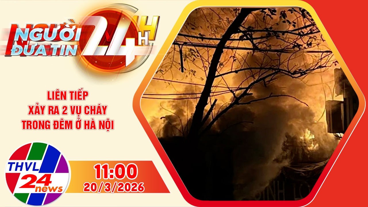 Người đưa tin 24H (11h ngày 20/3/2026) - Liên tiếp xảy ra 2 vụ cháy trong đêm ở Hà Nội
