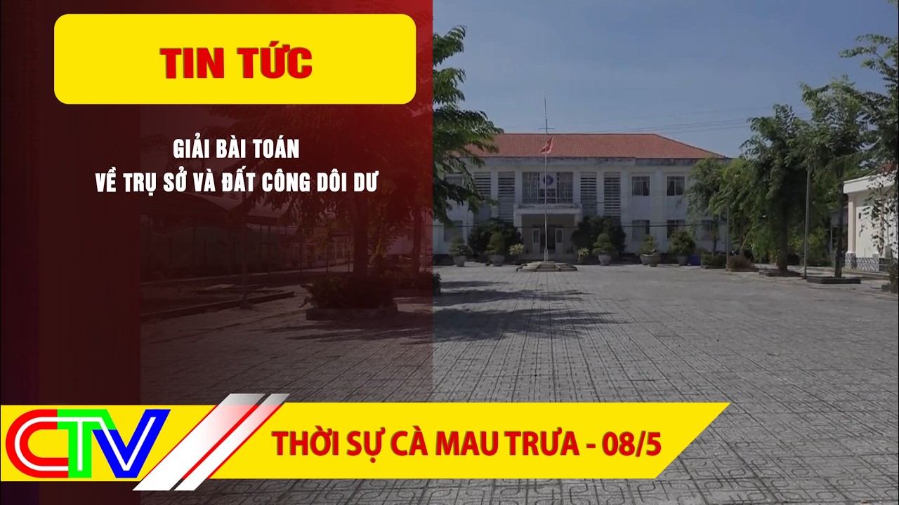 CA MAU NEWS AT NOON 08-05-2026 | SOLVING THE PROBLEM OF EXCESS OFFICE BUILDINGS AND PUBLIC LAND
