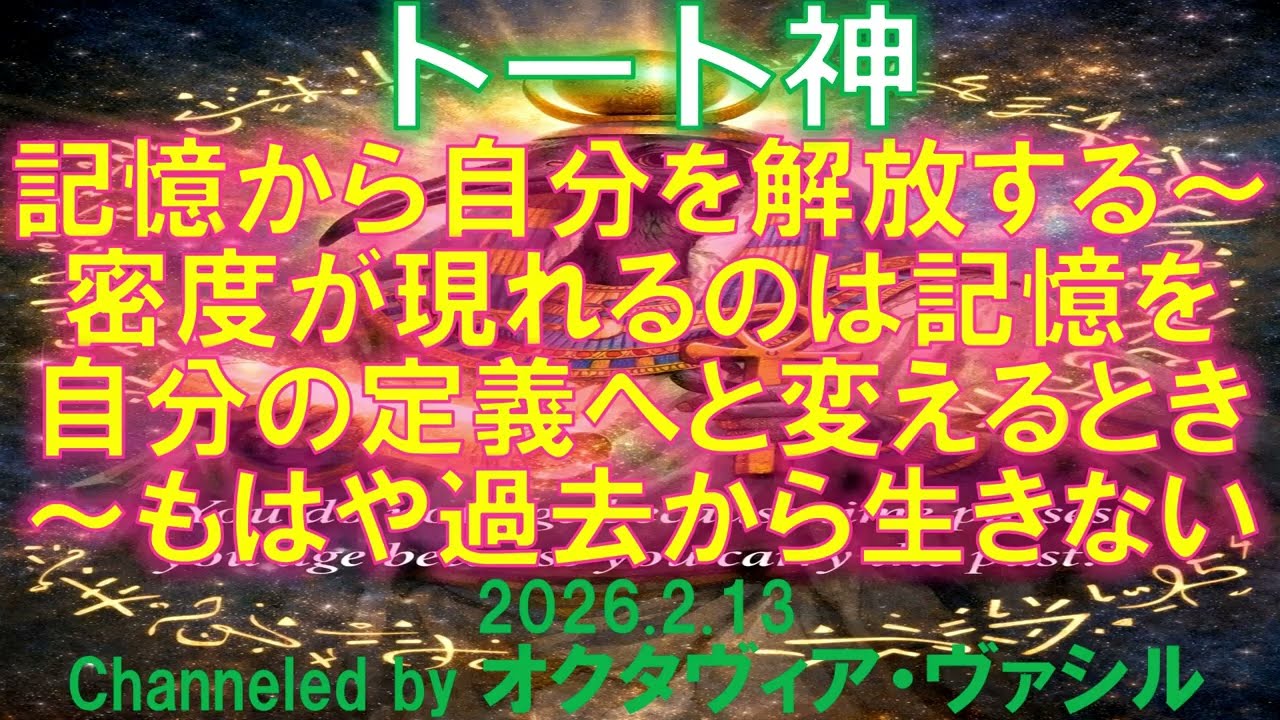 2026.2.13 トート神「記憶から自分を解放する～密度が現れるのは記憶を自分の定義へと変えるとき～もはや過去から生きない」 by オクタヴィア・ヴァシル