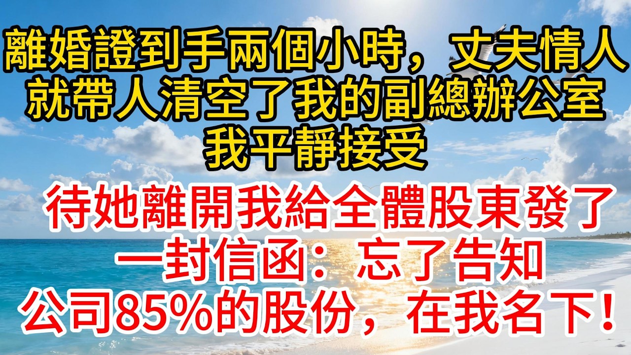 離婚證到手兩個小時，丈夫情人就帶人清空了我的副總辦公室，我平靜接受，待她離開我給全體股東發了一封信函：忘了告知，公司85%的股份，在我名下！#故事頻道 #情感 #愛情紀錄 #小说 #分享