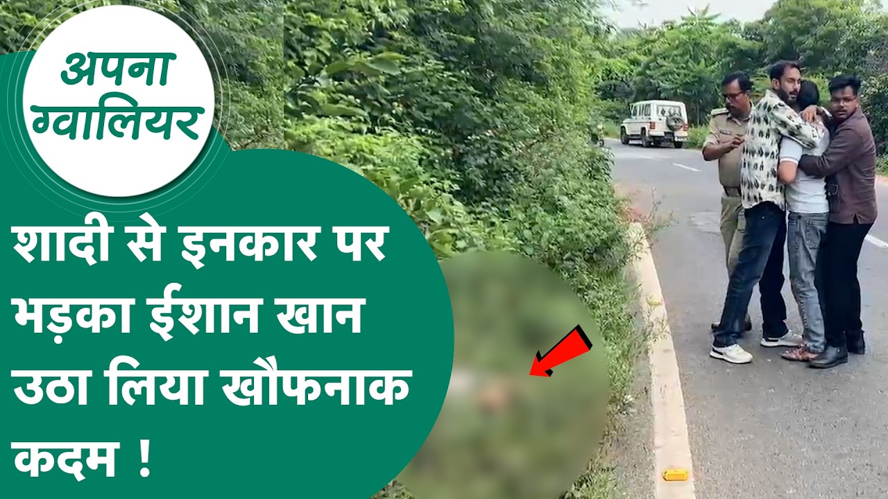 Gwalior News: प्रेमिका ने शादी से किया इंकार तो गुस्से में प्रेमी ईशान खान ने उठाया खौफनाक कदम ! |