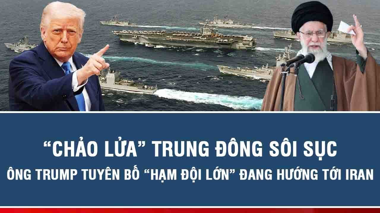 “Chảo lửa” Trung Đông sôi sục: Ông Trump tuyên bố “hạm đội lớn” đang hướng tới Iran