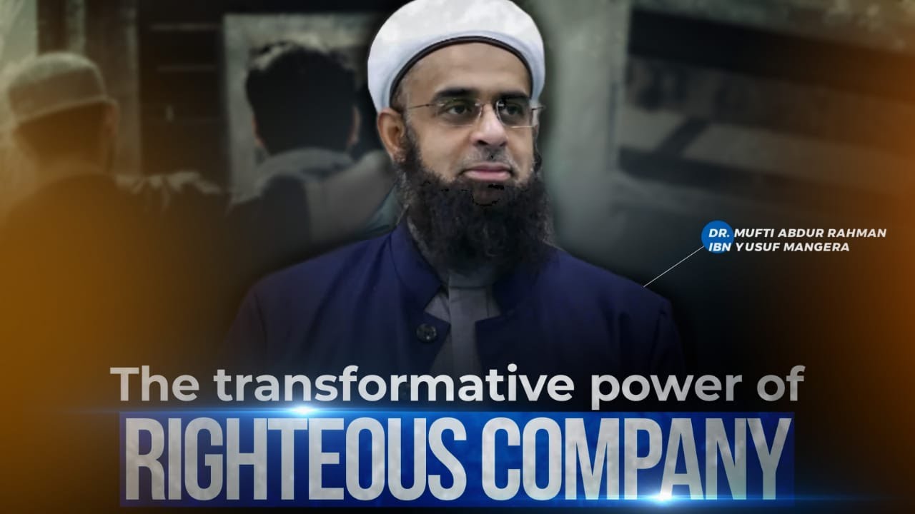 The Transformative Power of Righteous Company | Dr. Mufti Abdur-Rahman ibn Yusuf Mangera