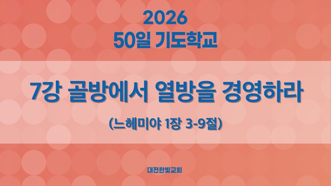 [한빛감리교회] 260302_50일 기도학교 설교_7강_골방에서 열방을 경영하라_느헤미야 1장 3-9절_백용현 담임목사