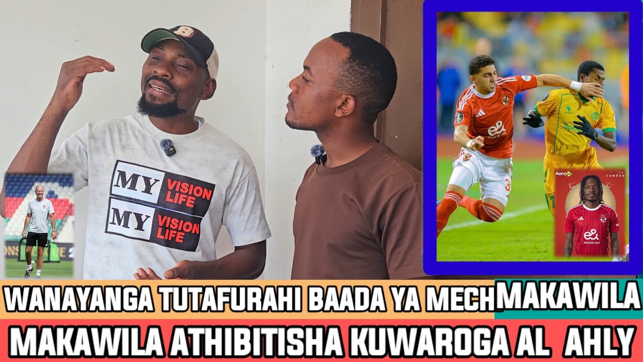 MAKAWILA ATHIBITISHA MECHI YA AHLY IMEISHA TAYRI| WANAYANGA DUNIANI KOTE WATAFURAH LEO BAADA YA GAME