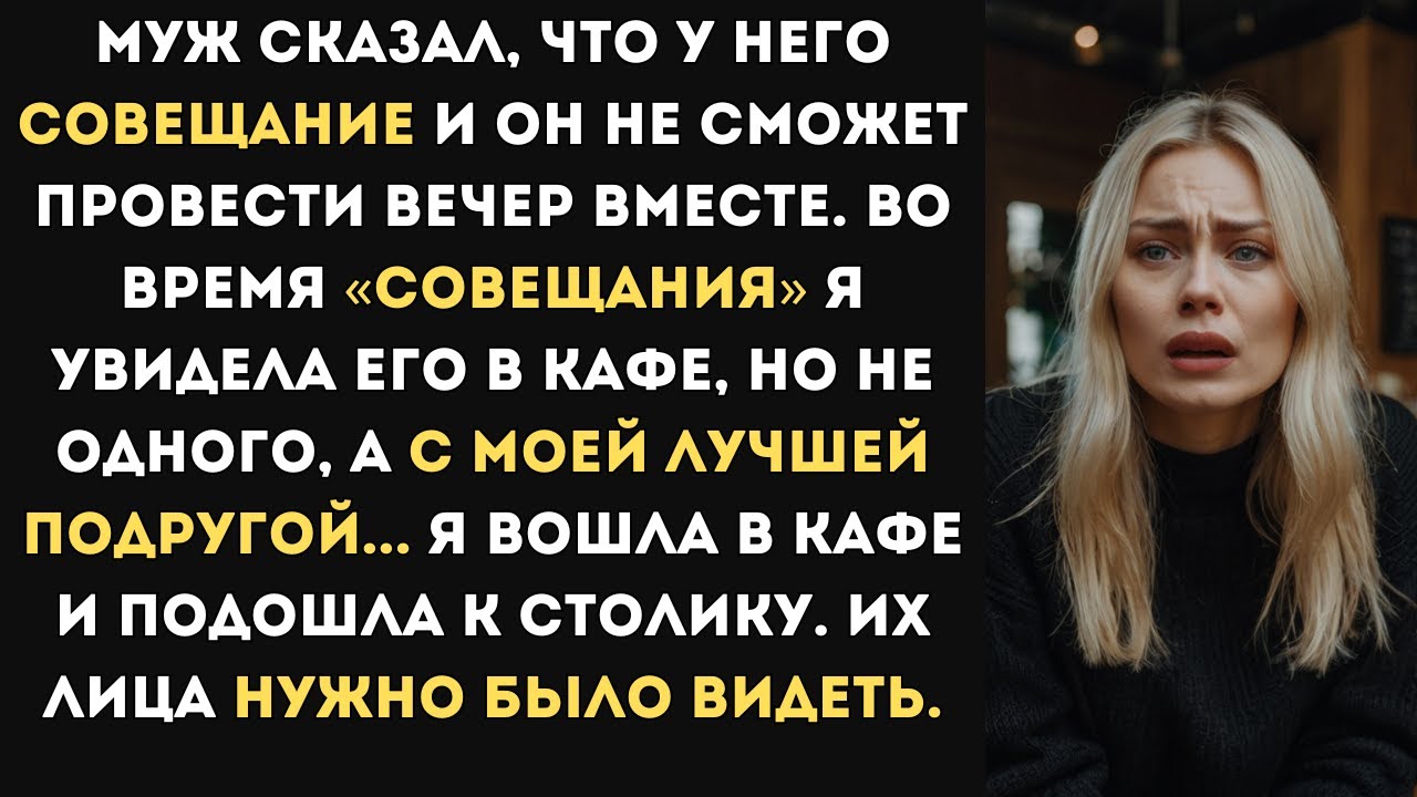 Муж сказал, что у него совещание. Во время «совещания» я увидела его в кафе, с моей подругой...