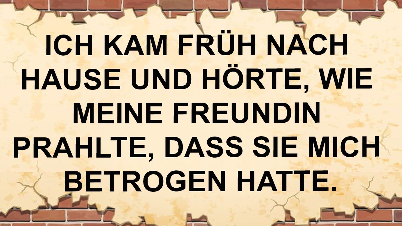 Ich Kam Früh Nach Hause Und Hörte, Wie Meine Freundin Prahlte, Dass Sie Mich Betrogen Hatte.